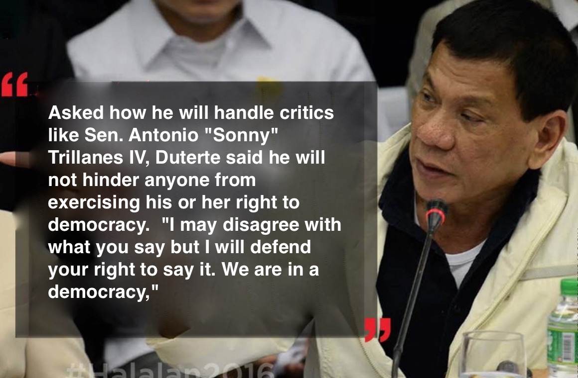 Duterte: “I may disagree with what you say but I will defend your right to say it. We are in a democracy.”